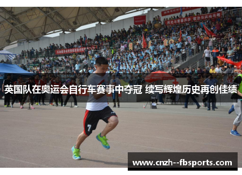 英国队在奥运会自行车赛事中夺冠 续写辉煌历史再创佳绩