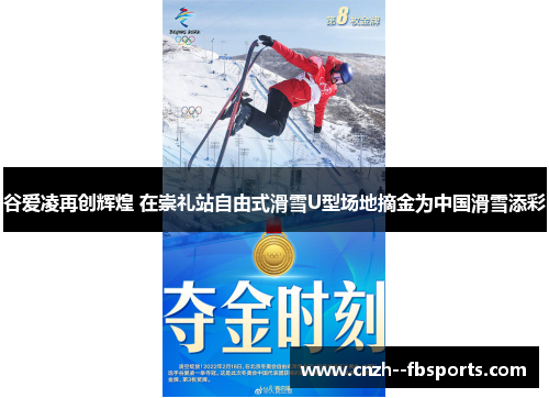 谷爱凌再创辉煌 在崇礼站自由式滑雪U型场地摘金为中国滑雪添彩
