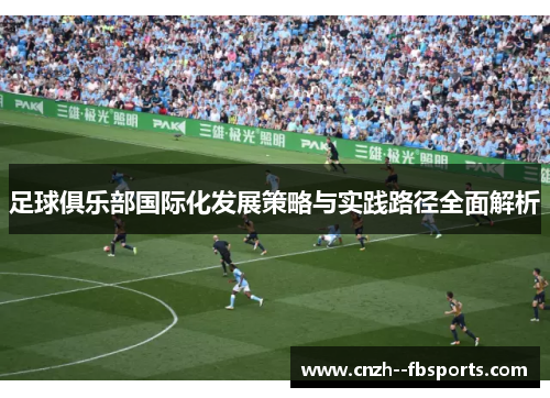 足球俱乐部国际化发展策略与实践路径全面解析