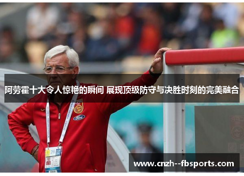 阿劳霍十大令人惊艳的瞬间 展现顶级防守与决胜时刻的完美融合