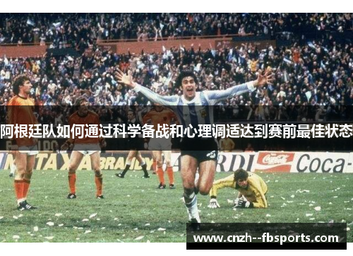 阿根廷队如何通过科学备战和心理调适达到赛前最佳状态
