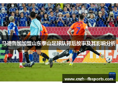 马德鲁加加盟山东泰山足球队背后故事及其影响分析