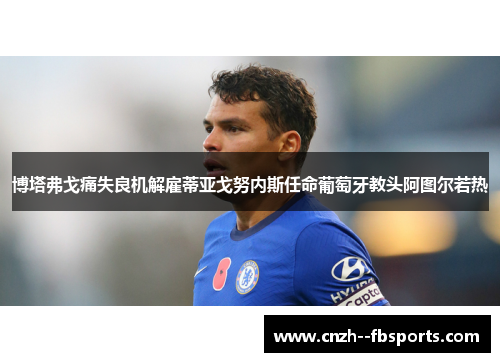 博塔弗戈痛失良机解雇蒂亚戈努内斯任命葡萄牙教头阿图尔若热