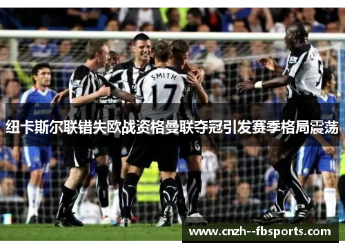 纽卡斯尔联错失欧战资格曼联夺冠引发赛季格局震荡