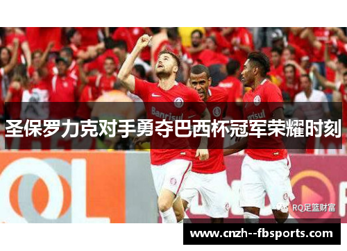 圣保罗力克对手勇夺巴西杯冠军荣耀时刻
