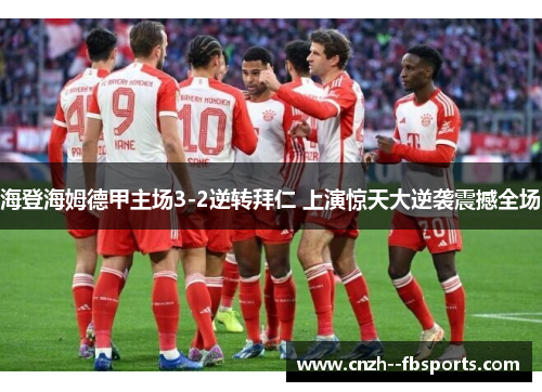 海登海姆德甲主场3-2逆转拜仁 上演惊天大逆袭震撼全场