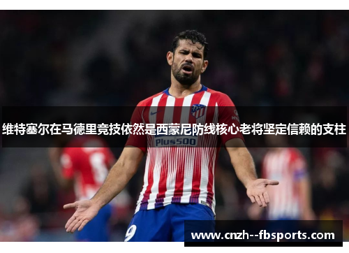 维特塞尔在马德里竞技依然是西蒙尼防线核心老将坚定信赖的支柱