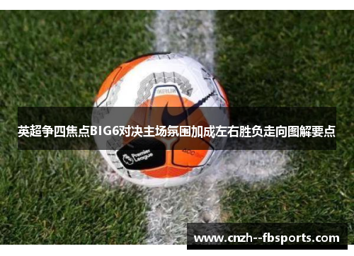 英超争四焦点BIG6对决主场氛围加成左右胜负走向图解要点